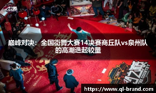 巅峰对决：全国街舞大赛14决赛商丘队vs泉州队的高潮迭起较量