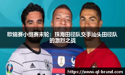 欧锦赛小组赛末轮：珠海田径队交手汕头田径队的激烈之战