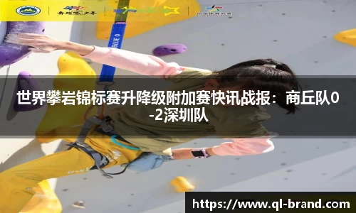 世界攀岩锦标赛升降级附加赛快讯战报：商丘队0-2深圳队