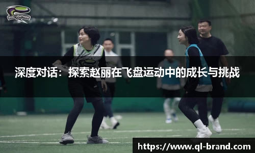 深度对话：探索赵丽在飞盘运动中的成长与挑战