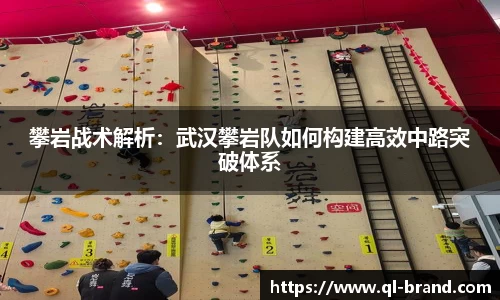 攀岩战术解析：武汉攀岩队如何构建高效中路突破体系