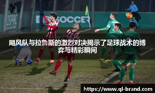 飓风队与拉鲁斯的激烈对决揭示了足球战术的博弈与精彩瞬间