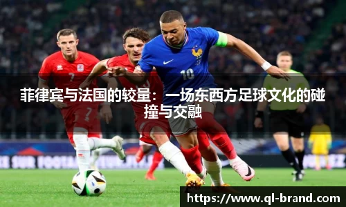 菲律宾与法国的较量：一场东西方足球文化的碰撞与交融